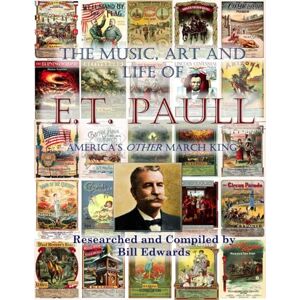 Edwards, Bill The Music, Art and Life of E.T. Paull: America's Other March King Edwards, Bill The Music, Art and Life of E.T. Paull: America's Other March King