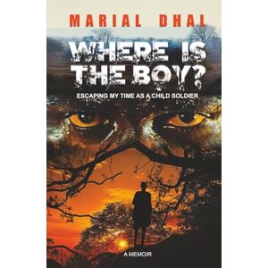 Dhal, Marial WHERE IS THE BOY?: ESCAPING MY TIME AS A CHILD SOLDIER. Dhal, Marial WHERE IS THE BOY?: ESCAPING MY TIME AS A CHILD SOLDIER.