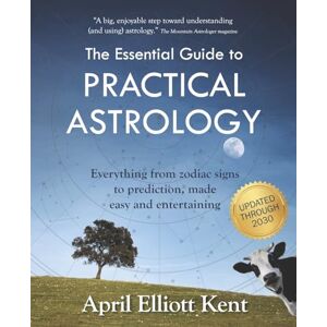 Kent, April Elliott The Essential Guide to Practical Astrology: Everything from zodiac signs to prediction, made easy and entertaining Kent, April Elliott The Essential Guide to Practical Astrology: Everything from zodiac signs to prediction, made easy and entertaining