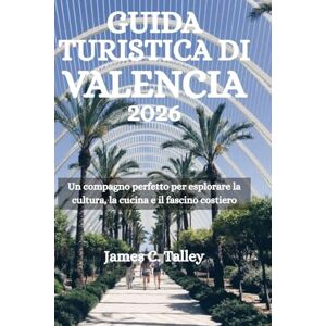 Talley, James C. GUIDA TURISTICA DI VALENCIA 2026: Un compagno perfetto per esplorare la cultura, la cucina e il fascino costiero Talley, James C. GUIDA TURISTICA DI VALENCIA 2026: Un compagno perfetto per esplorare la cultura, la cucina e il fascino costiero