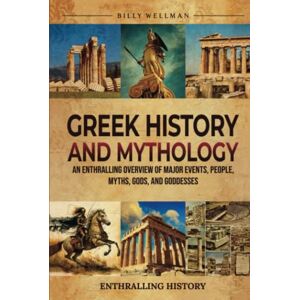 Wellman, Billy Greek History and Mythology: An Enthralling Overview of Major Events, People, Myths, Gods, and Goddesses (Exploring the Past) Wellman, Billy Greek History and Mythology: An Enthralling Overview of Major Events, People, Myths, Gods, and Goddesses (Exploring the Past)