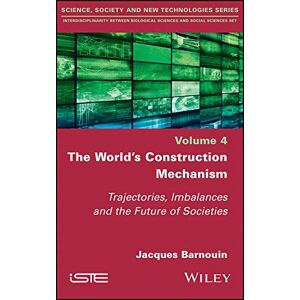 Wiley-ISTE The World's Construction Mechanism: Trajectories, Imbalances, and the Future of Societies (Science, Society and New Technologies; Interdisciplinarity Between Biological Sciences and Social Sciences) Wiley-ISTE The World's Construction Mechanism: Trajectories, Imbalances, and the Future of Societies (Science, Society and New Technologies; Interdisciplinarity Between Biological Sciences and Social Sciences)