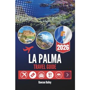 Bailey, Rawson LA PALMA TRAVEL GUIDE 2026: Volcanic Landscapes and Stargazing Skies Bailey, Rawson LA PALMA TRAVEL GUIDE 2026: Volcanic Landscapes and Stargazing Skies