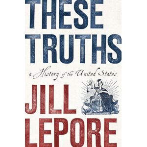 Jill Lepore These Truths: A History of the United States Jill Lepore These Truths: A History of the United States
