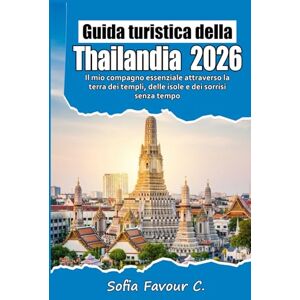 Favour C., Sofia Guida turistica della Thailandia 2026: Il mio compagno essenziale attraverso la terra dei templi, delle isole e dei sorrisi senza tempo Favour C., Sofia Guida turistica della Thailandia 2026: Il mio compagno essenziale attraverso la terra dei templi, delle isole e dei sorrisi senza tempo