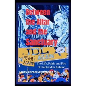 Settenbrino, Randy Yisroel Between the Altar and the Sanctuary: The Life, Faith, and Fire of Rabbi Meir Kahane (Black & White Edition: Full Text with Grayscale Artwork) Settenbrino, Randy Yisroel Between the Altar and the Sanctuary: The Life, Faith, and Fire of Rabbi Meir Kahane (Black & White Edition: Full Text with Grayscale Artwork)