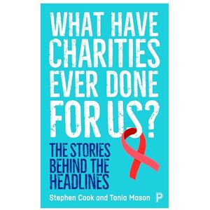 Cook, Stephen What Have Charities Ever Done for Us?: The Stories Behind the Headlines Cook, Stephen What Have Charities Ever Done for Us?: The Stories Behind the Headlines