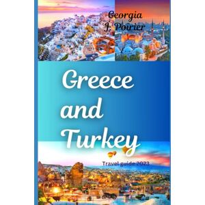 Poirier, Georgia j. Greece and turkey travel guide 2023: A Travel Guide to the Land of History, Culture, and Beauty Poirier, Georgia j. Greece and turkey travel guide 2023: A Travel Guide to the Land of History, Culture, and Beauty