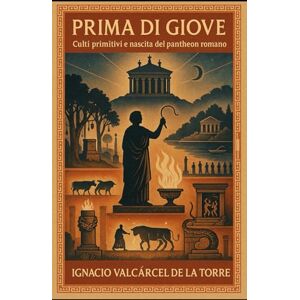 de la Torre, Ignacio Valcárcel Prima di Giove: Culti primitivi e nascita del pantheon romano de la Torre, Ignacio Valcárcel Prima di Giove: Culti primitivi e nascita del pantheon romano