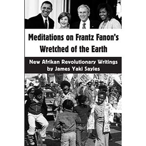 Sayles, James Yaki Meditations on Frantz Fanon's Wretched of the Earth: New Afrikan Revolutionary Writings Sayles, James Yaki Meditations on Frantz Fanon's Wretched of the Earth: New Afrikan Revolutionary Writings