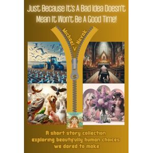 Novak, Michael V. Just Because It's A Bad Idea Doesn't Mean It Won't Be A Good Time: A Short Story Collection Exploring Beautifully Human Choices We Dared To Make Novak, Michael V. Just Because It's A Bad Idea Doesn't Mean It Won't Be A Good Time: A Short Story Collection Exploring Beautifully Human Choices We Dared To Make