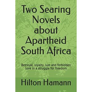 Hamann, Hilton Two Searing Novels about Apartheid South Africa: Betrayal, loyalty, lust and forbidden love in a struggle for freedom Hamann, Hilton Two Searing Novels about Apartheid South Africa: Betrayal, loyalty, lust and forbidden love in a struggle for freedom