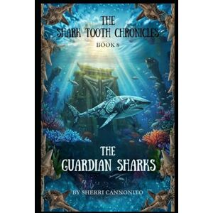 Cannonito, Sherri The Shark Tooth Chronicles: The Guardian Sharks Cannonito, Sherri The Shark Tooth Chronicles: The Guardian Sharks