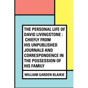 Blaikie, William Garden The Personal Life of David Livingstone : Chiefly from his Unpublished Journals and Correspondence in the Possession of His Family Blaikie, William Garden The Personal Life of David Livingstone : Chiefly from his Unpublished Journals and Correspondence in the Possession of His Family
