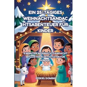 Dominic, Ezekiel EIN 25-TÄGIGES WEIHNACHTSANDAC HTSABENTEUER FÜR KINDER: 5 MINUTEN WEIHNACHTSANDACHT FÜR KINDER. DIES IST EINE BESONDERE ZEIT, UM ÜBER JESUS ZU ... UND ERINNERUNGEN ALS FAMILIE AUFZUBAUEN. Dominic, Ezekiel EIN 25-TÄGIGES WEIHNACHTSANDAC HTSABENTEUER FÜR KINDER: 5 MINUTEN WEIHNACHTSANDACHT FÜR KINDER. DIES IST EINE BESONDERE ZEIT, UM ÜBER JESUS ZU ... UND ERINNERUNGEN ALS FAMILIE AUFZUBAUEN.