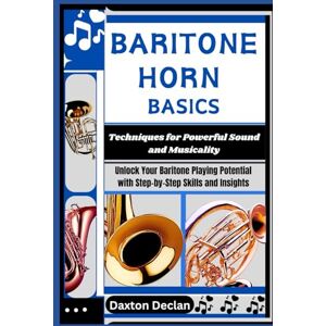 Declan, Daxton BARITONE HORN BASICS: Techniques for Powerful Sound and Musicality: Unlock Your Baritone Playing Potential with Step-by-Step Skills and Insights Declan, Daxton BARITONE HORN BASICS: Techniques for Powerful Sound and Musicality: Unlock Your Baritone Playing Potential with Step-by-Step Skills and Insights