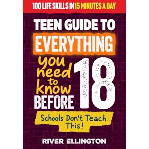 Ellington, River A Teen’s Guide to Everything You Need to Know Before 18: Master Life, School, and Work With Confidence in Just 15 Minutes a Day (Teen Life) Ellington, River A Teen’s Guide to Everything You Need to Know Before 18: Master Life, School, and Work With Confidence in Just 15 Minutes a Day (Teen Life)