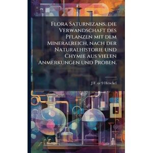 Henckel, J F 1678 or 9-1744 Flora Saturnizans, die Verwandschaft des Pflanzen mit dem Mineralreich, nach der Naturalhistorie und Chymie aus vielen Anmerkungen und Proben. Henckel, J F 1678 or 9-1744 Flora Saturnizans, die Verwandschaft des Pflanzen mit dem Mineralreich, nach der Naturalhistorie und Chymie aus vielen Anmerkungen und Proben.