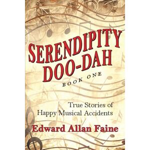 Faine, Edward Allan Serendipity Doo-Dah Book 1: True Stories of Happy Musical Accidents Faine, Edward Allan Serendipity Doo-Dah Book 1: True Stories of Happy Musical Accidents