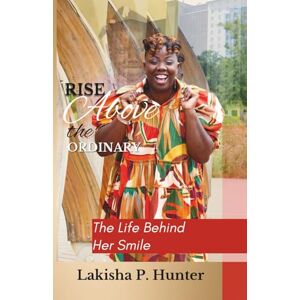 Hunter, Lakisha P Rise Above The Ordinary: The Life Behind Her Smile Hunter, Lakisha P Rise Above The Ordinary: The Life Behind Her Smile