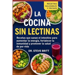 BRITT, DR. STEVE LA COCINA SIN LECTINAS: Recetas que Sanan el Intestino para Aumentar la Energía, Fortalecer la Inmunidad y Promover la Salud de por Vida BRITT, DR. STEVE LA COCINA SIN LECTINAS: Recetas que Sanan el Intestino para Aumentar la Energía, Fortalecer la Inmunidad y Promover la Salud de por Vida