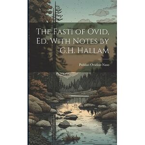 Naso, Publius Ovidius The Fasti of Ovid, Ed. With Notes by G.H. Hallam Naso, Publius Ovidius The Fasti of Ovid, Ed. With Notes by G.H. Hallam