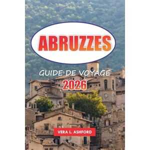 ASHFORD, VERA L. Abruzzes Guide De Voyage 2026: Explorez les régions montagneuses de l'Italie, les parcs nationaux, les paysages pittoresques, la cuisine locale, les aventures en plein air et les conseils pratiques ASHFORD, VERA L. Abruzzes Guide De Voyage 2026: Explorez les régions montagneuses de l'Italie, les parcs nationaux, les paysages pittoresques, la cuisine locale, les aventures en plein air et les conseils pratiques