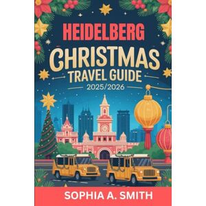 SMITH, SOPHIA A HEIDELBERG CHRISTMAS TRAVEL GUIDE 2025/2026: A straightforward handbook to help you plan the perfect holiday experience SMITH, SOPHIA A HEIDELBERG CHRISTMAS TRAVEL GUIDE 2025/2026: A straightforward handbook to help you plan the perfect holiday experience