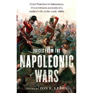 Lewis, Jon E. Voices From the Napoleonic Wars: From Waterloo to Salamanca, 14 eyewitness accounts of a soldier's life in the early 1800s Lewis, Jon E. Voices From the Napoleonic Wars: From Waterloo to Salamanca, 14 eyewitness accounts of a soldier's life in the early 1800s