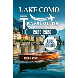 WILLS, KELLY J. LAKE COMO TRAVEL GUIDE 2025-2026(FULL COLOR): Discover the Best of Lake Como with Itineraries, Local Tips & Hidden Gems WILLS, KELLY J. LAKE COMO TRAVEL GUIDE 2025-2026(FULL COLOR): Discover the Best of Lake Como with Itineraries, Local Tips & Hidden Gems