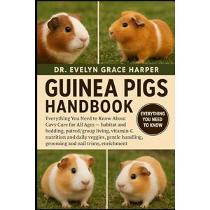 GRACE HARPER, DR. EVELYN GUINEA PIGS HANDBOOK: Everything You Need to Know About Cavy Care for All Ages — habitat and bedding, paired/group living, vitamin-C nutrition and ... handling, grooming and nail trims, enrichment GRACE HARPER, DR. EVELYN GUINEA PIGS HANDBOOK: Everything You Need to Know About Cavy Care for All Ages — habitat and bedding, paired/group living, vitamin-C nutrition and ... handling, grooming and nail trims, enrichment