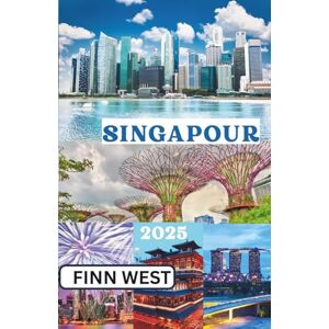 West, Finn SINGAPOUR GUIDE DE VOYAGE 2025: Merveilles modernes et traditions intemporelles — Parcourir le chemin entre passé et futur à Singapour West, Finn SINGAPOUR GUIDE DE VOYAGE 2025: Merveilles modernes et traditions intemporelles — Parcourir le chemin entre passé et futur à Singapour