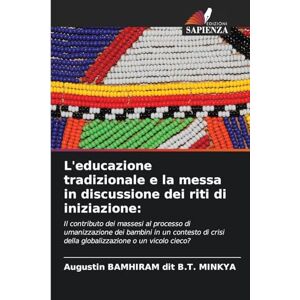 Bamhiram Dit B T Minkya, Augustin L'educazione tradizionale e la messa in discussione dei riti di iniziazione: Il contributo dei massesi al processo di umanizzazione dei bambini in un ... della globalizzazione o un vicolo cieco? Bamhiram Dit B T Minkya, Augustin L'educazione tradizionale e la messa in discussione dei riti di iniziazione: Il contributo dei massesi al processo di umanizzazione dei bambini in un ... della globalizzazione o un vicolo cieco?
