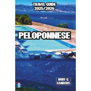 Sanders, Ruby G. Peloponnese Travel Guide 2025/2026: An Insider’s Guide to Greece's Ancient Sites, Scenic Shores, and Authentic Local Experiences Sanders, Ruby G. Peloponnese Travel Guide 2025/2026: An Insider’s Guide to Greece's Ancient Sites, Scenic Shores, and Authentic Local Experiences
