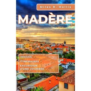 Hollis, Miles R. Madère Guide de voyage 2025-2026: Explorez les paysages, les jardins, la cuisine et la culture de l'île la plus époustouflante du Portugal Hollis, Miles R. Madère Guide de voyage 2025-2026: Explorez les paysages, les jardins, la cuisine et la culture de l'île la plus époustouflante du Portugal