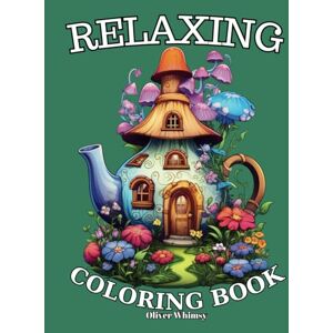 Whimsy, Oliver Relaxing:: Adult Coloring Book with Animals, Boho Arts, Landscapes, Fruit Houses, Flowers, Patterns, Mushroom And Many More For Stress Relief Whimsy, Oliver Relaxing:: Adult Coloring Book with Animals, Boho Arts, Landscapes, Fruit Houses, Flowers, Patterns, Mushroom And Many More For Stress Relief