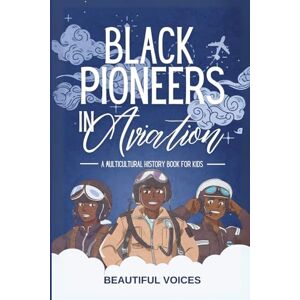 Beautiful Voices Black Pioneers in Aviation: A Multicultural History Book for Kids: Discover the Men and Women Who Broke Barriers in the Sky: 1 (Black Pioneers in Science/Multicultural History) Beautiful Voices Black Pioneers in Aviation: A Multicultural History Book for Kids: Discover the Men and Women Who Broke Barriers in the Sky: 1 (Black Pioneers in Science/Multicultural History)