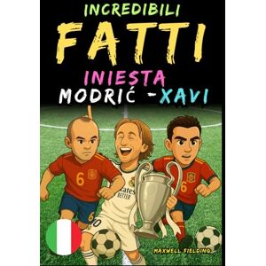 Fielding, Maxwell Fatti incredibili su Modric, Xavi e Iniesta Dai 6 ai 14 anni: Tutto per i giovani appassionati di calcio: storie, record, aneddoti e quiz per ... Storie e Quiz per Giovani Appassionati) Fielding, Maxwell Fatti incredibili su Modric, Xavi e Iniesta Dai 6 ai 14 anni: Tutto per i giovani appassionati di calcio: storie, record, aneddoti e quiz per ... Storie e Quiz per Giovani Appassionati)