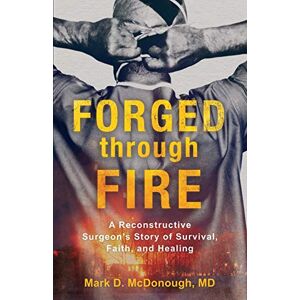 McDonough Forged through Fire: A Reconstructive Surgeon's Story of Survival, Faith, and Healing McDonough Forged through Fire: A Reconstructive Surgeon's Story of Survival, Faith, and Healing