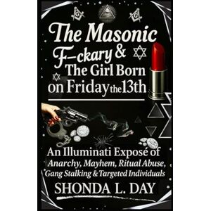 Day, Shonda The Masonic F-ckary & The Girl Born on Friday the 13th: An Illuminati Exposé of Anarchy, Mayhem, Ritual Abuse, Gang Stalking & Targeted Individuals Day, Shonda The Masonic F-ckary & The Girl Born on Friday the 13th: An Illuminati Exposé of Anarchy, Mayhem, Ritual Abuse, Gang Stalking & Targeted Individuals