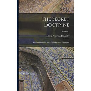 Blavatsky, Helena Petrovna The Secret Doctrine: The Synthesis of Science, Religion, and Philosophy; Volume 3 Blavatsky, Helena Petrovna The Secret Doctrine: The Synthesis of Science, Religion, and Philosophy; Volume 3