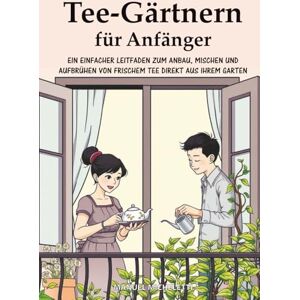 Micheletti, Manuel Tee-Gärtnern für Anfänger: Ein Einfacher Leitfaden zum Anbau, Mischen und Aufbrühen von Frischem Tee Direkt aus Ihrem Garten Micheletti, Manuel Tee-Gärtnern für Anfänger: Ein Einfacher Leitfaden zum Anbau, Mischen und Aufbrühen von Frischem Tee Direkt aus Ihrem Garten