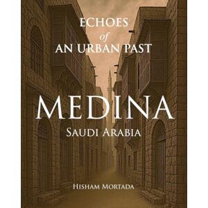 Mortada, Hisham Echoes of an Urban Past: Medina, Saudi Arabia Mortada, Hisham Echoes of an Urban Past: Medina, Saudi Arabia