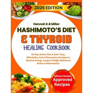 K.B Miller, Hannah HASHIMOTO’S DIET & THYROID HEALING COOKBOOK: 30-Day Action Plan & 100+ Easy, Affordable, Anti-Inflammatory Recipes to Restore Energy, Support Weight Balance & Reduce Inflammation K.B Miller, Hannah HASHIMOTO’S DIET & THYROID HEALING COOKBOOK: 30-Day Action Plan & 100+ Easy, Affordable, Anti-Inflammatory Recipes to Restore Energy, Support Weight Balance & Reduce Inflammation