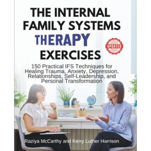 McCarthy, Raziya The Internal Family Systems Therapy Exercises: 150 Practical IFS Techniques for Healing Trauma, Anxiety, Depression, Relationships, Self-Leadership, and Personal Transformation McCarthy, Raziya The Internal Family Systems Therapy Exercises: 150 Practical IFS Techniques for Healing Trauma, Anxiety, Depression, Relationships, Self-Leadership, and Personal Transformation
