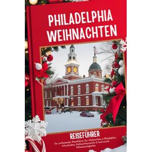 Wren, Oliver Philadelphia Weihnachtsreiseführer 2025-2026: Ein umfassender Reiseführer für Weihnachten in Philadelphia: Urlaubsideen, Weihnachtsmärkte & historische Sehenswürdigkeiten Wren, Oliver Philadelphia Weihnachtsreiseführer 2025-2026: Ein umfassender Reiseführer für Weihnachten in Philadelphia: Urlaubsideen, Weihnachtsmärkte & historische Sehenswürdigkeiten
