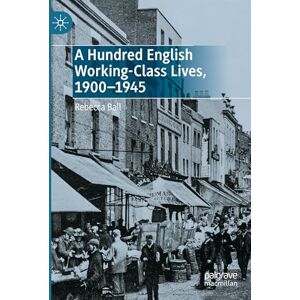 Ball, Rebecca A Hundred English Working-Class Lives, 1900-1945 Ball, Rebecca A Hundred English Working-Class Lives, 1900-1945