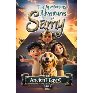 Tales, Samy The Mysterious Adventures of Samy 1 Ancient Egypt: An Exciting Tale of Friendship, Bravery, and Believing in Yourself Ages 6–12 Tales, Samy The Mysterious Adventures of Samy 1 Ancient Egypt: An Exciting Tale of Friendship, Bravery, and Believing in Yourself Ages 6–12