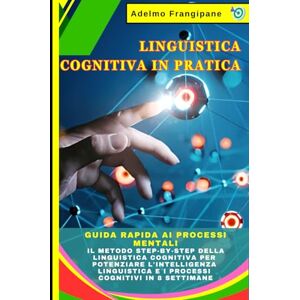 Frangipane, Adelmo Linguistica Cognitiva in Pratica: Guida Rapida ai Processi Mentali: Il Metodo Step-by-Step della Linguistica Cognitiva per Potenziare l'Intelligenza Linguistica e i Processi Cognitivi in 8 Settimane Frangipane, Adelmo Linguistica Cognitiva in Pratica: Guida Rapida ai Processi Mentali: Il Metodo Step-by-Step della Linguistica Cognitiva per Potenziare l'Intelligenza Linguistica e i Processi Cognitivi in 8 Settimane
