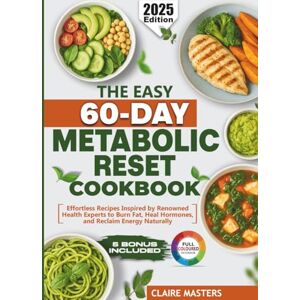 Masters, Claire The Easy 60-Day Metabolic Reset Cookbook: Effortless Recipes Inspired by Renowned Health Experts to Burn Fat, Heal Hormones, and Reclaim Energy Naturally Masters, Claire The Easy 60-Day Metabolic Reset Cookbook: Effortless Recipes Inspired by Renowned Health Experts to Burn Fat, Heal Hormones, and Reclaim Energy Naturally